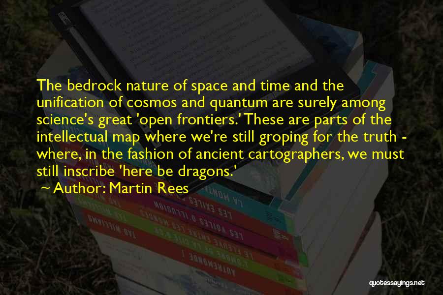 Martin Rees Quotes: The Bedrock Nature Of Space And Time And The Unification Of Cosmos And Quantum Are Surely Among Science's Great 'open