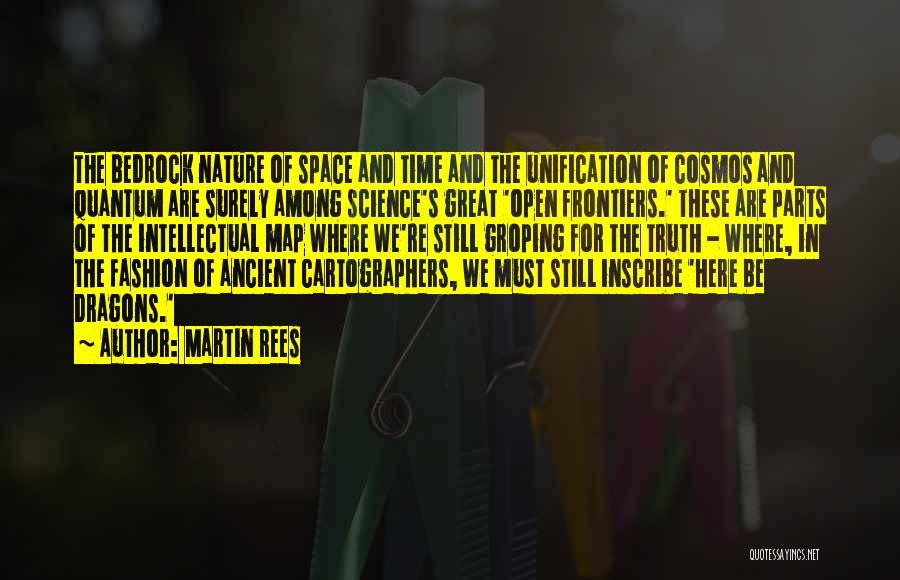 Martin Rees Quotes: The Bedrock Nature Of Space And Time And The Unification Of Cosmos And Quantum Are Surely Among Science's Great 'open