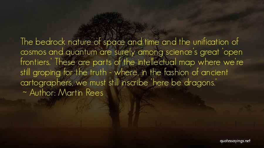 Martin Rees Quotes: The Bedrock Nature Of Space And Time And The Unification Of Cosmos And Quantum Are Surely Among Science's Great 'open