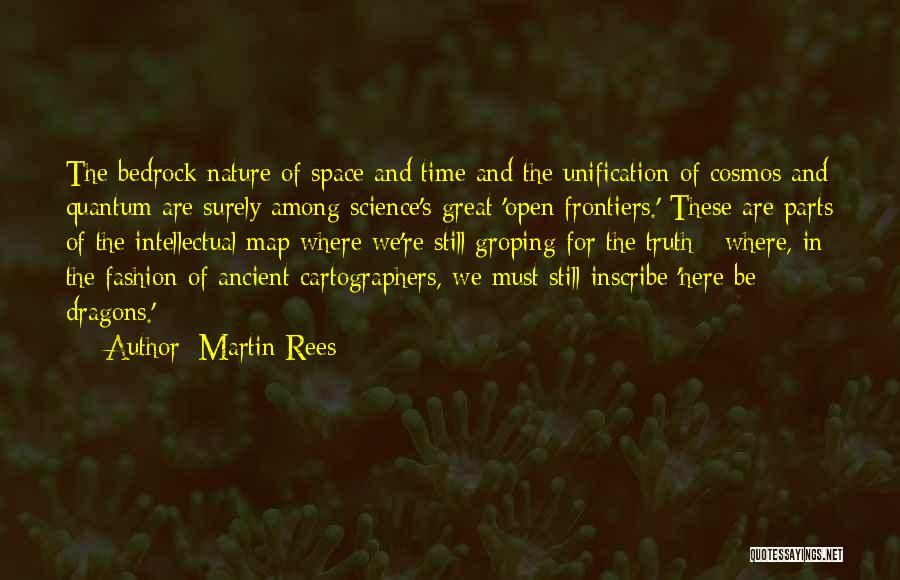 Martin Rees Quotes: The Bedrock Nature Of Space And Time And The Unification Of Cosmos And Quantum Are Surely Among Science's Great 'open