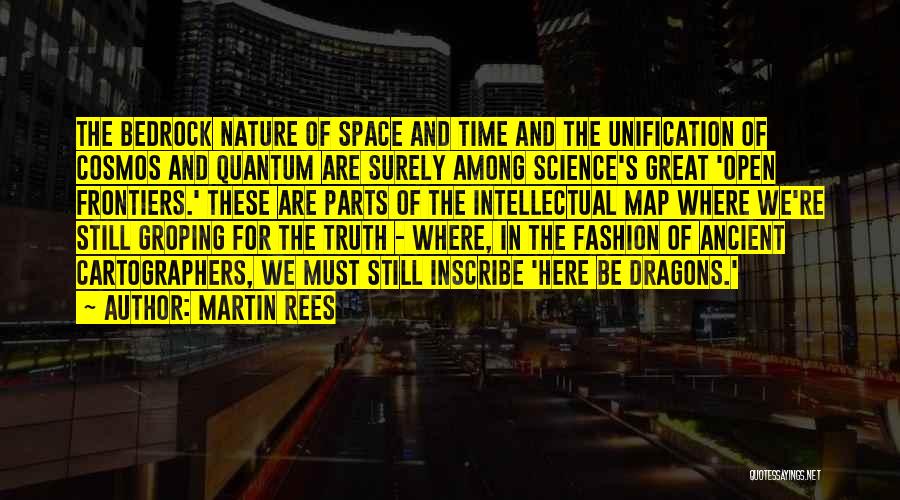 Martin Rees Quotes: The Bedrock Nature Of Space And Time And The Unification Of Cosmos And Quantum Are Surely Among Science's Great 'open