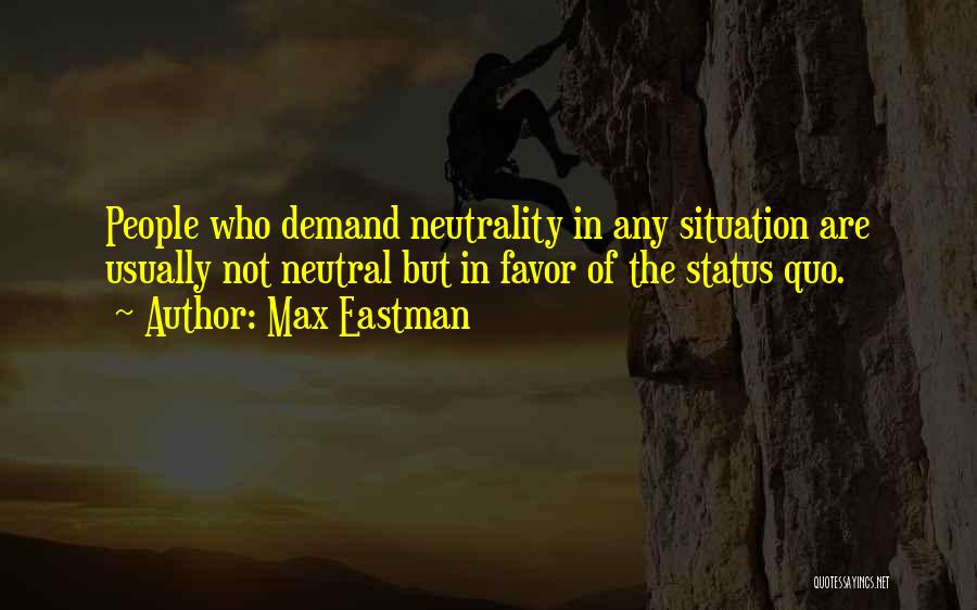 Max Eastman Quotes: People Who Demand Neutrality In Any Situation Are Usually Not Neutral But In Favor Of The Status Quo.