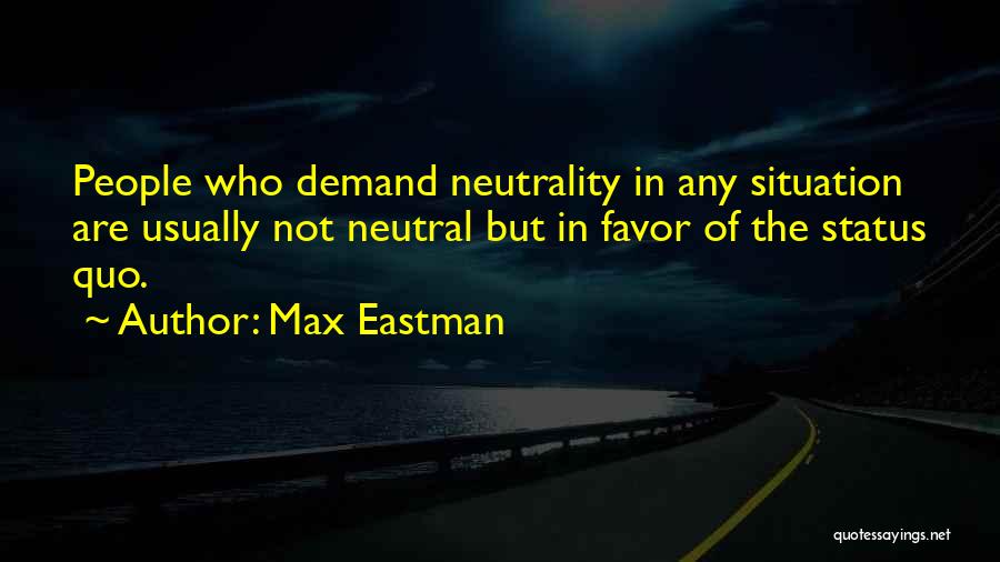 Max Eastman Quotes: People Who Demand Neutrality In Any Situation Are Usually Not Neutral But In Favor Of The Status Quo.