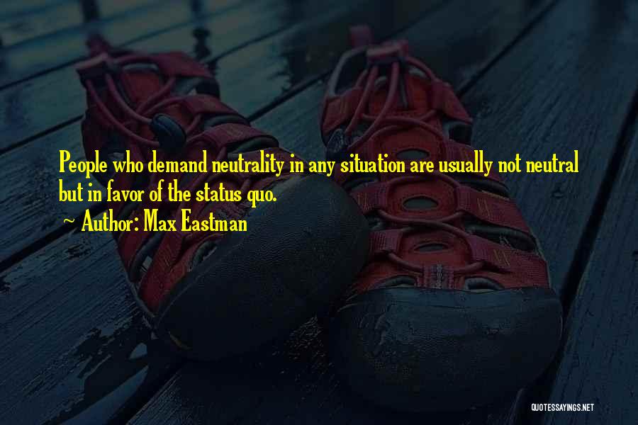 Max Eastman Quotes: People Who Demand Neutrality In Any Situation Are Usually Not Neutral But In Favor Of The Status Quo.