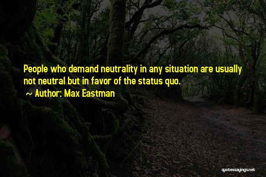 Max Eastman Quotes: People Who Demand Neutrality In Any Situation Are Usually Not Neutral But In Favor Of The Status Quo.