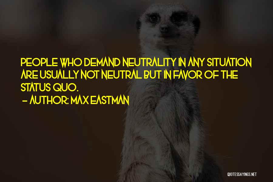 Max Eastman Quotes: People Who Demand Neutrality In Any Situation Are Usually Not Neutral But In Favor Of The Status Quo.