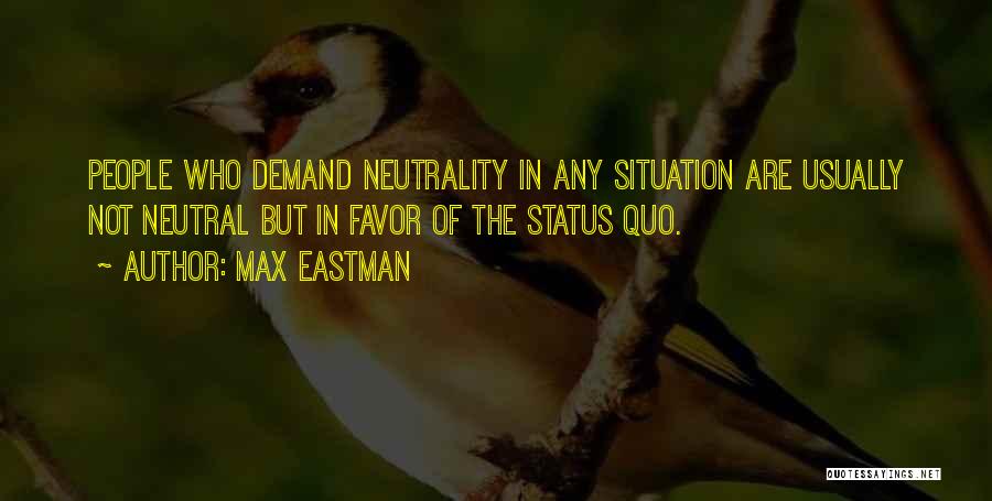 Max Eastman Quotes: People Who Demand Neutrality In Any Situation Are Usually Not Neutral But In Favor Of The Status Quo.