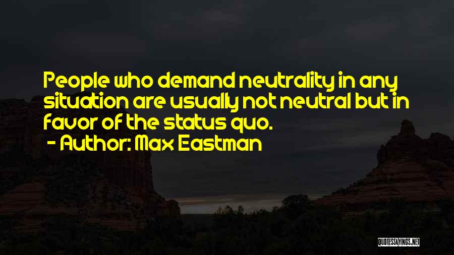 Max Eastman Quotes: People Who Demand Neutrality In Any Situation Are Usually Not Neutral But In Favor Of The Status Quo.