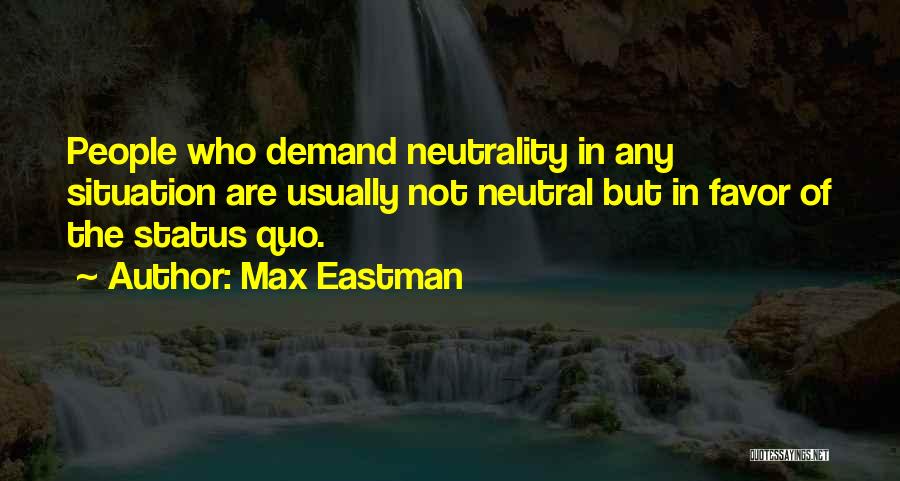 Max Eastman Quotes: People Who Demand Neutrality In Any Situation Are Usually Not Neutral But In Favor Of The Status Quo.
