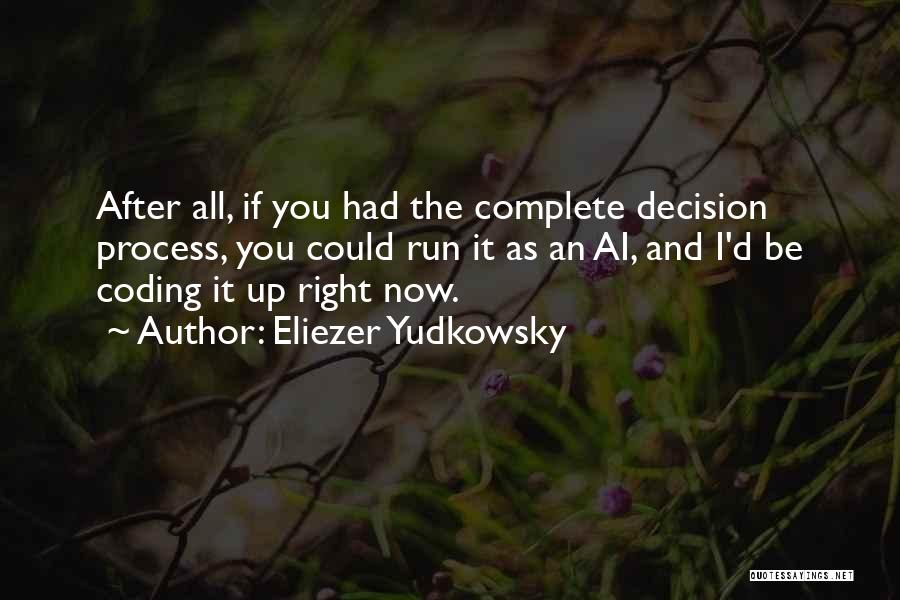 Eliezer Yudkowsky Quotes: After All, If You Had The Complete Decision Process, You Could Run It As An Ai, And I'd Be Coding