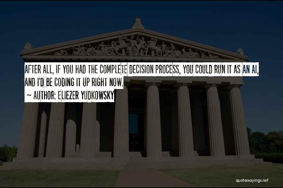 Eliezer Yudkowsky Quotes: After All, If You Had The Complete Decision Process, You Could Run It As An Ai, And I'd Be Coding