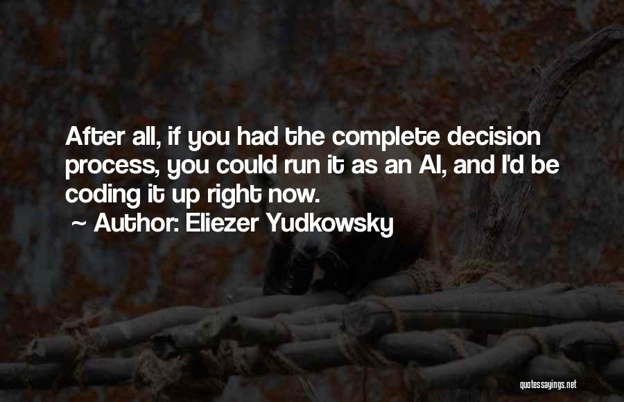 Eliezer Yudkowsky Quotes: After All, If You Had The Complete Decision Process, You Could Run It As An Ai, And I'd Be Coding