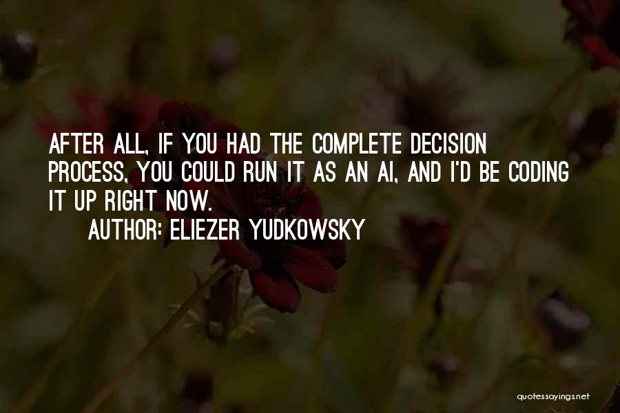 Eliezer Yudkowsky Quotes: After All, If You Had The Complete Decision Process, You Could Run It As An Ai, And I'd Be Coding