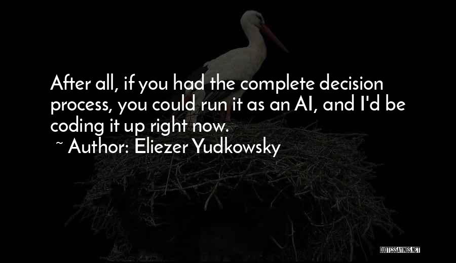 Eliezer Yudkowsky Quotes: After All, If You Had The Complete Decision Process, You Could Run It As An Ai, And I'd Be Coding