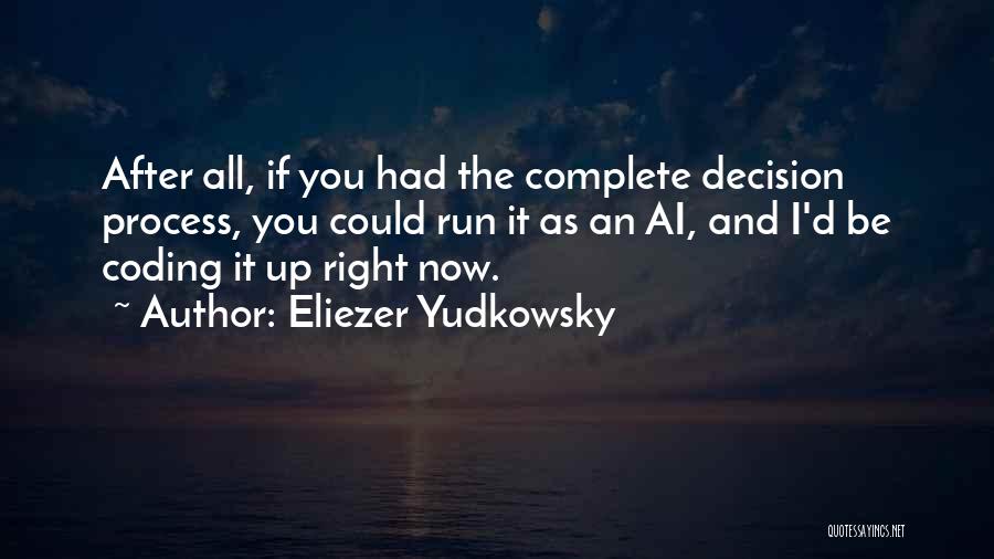 Eliezer Yudkowsky Quotes: After All, If You Had The Complete Decision Process, You Could Run It As An Ai, And I'd Be Coding