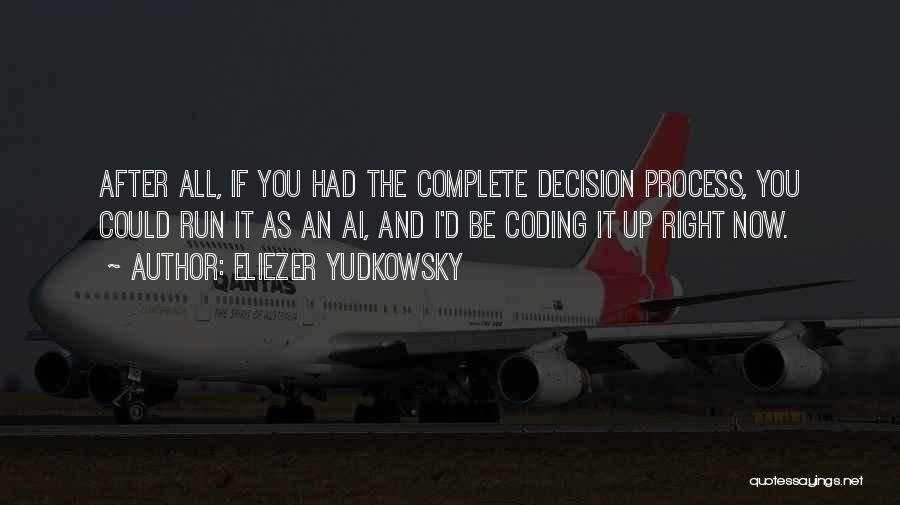 Eliezer Yudkowsky Quotes: After All, If You Had The Complete Decision Process, You Could Run It As An Ai, And I'd Be Coding