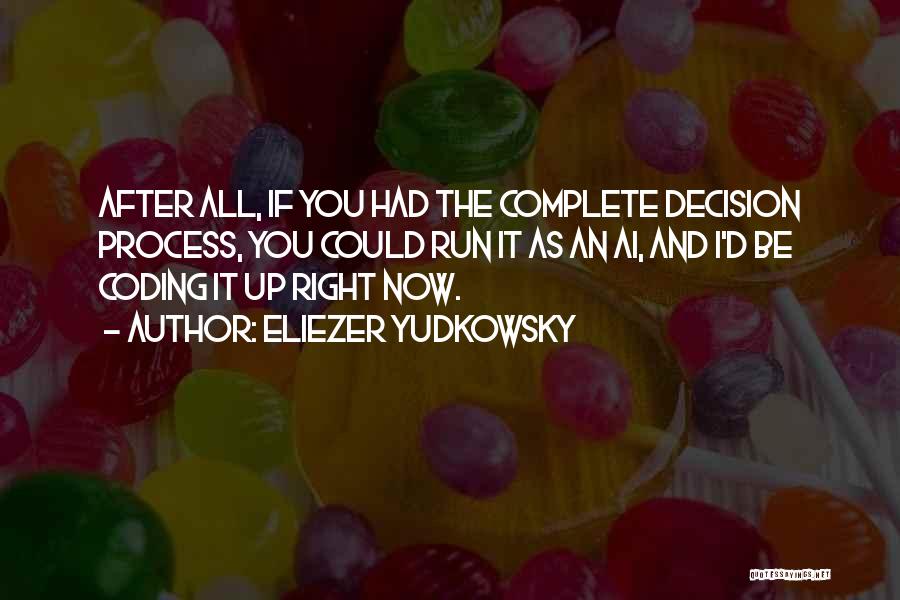 Eliezer Yudkowsky Quotes: After All, If You Had The Complete Decision Process, You Could Run It As An Ai, And I'd Be Coding