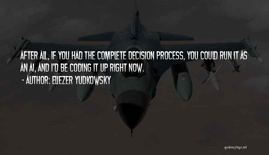 Eliezer Yudkowsky Quotes: After All, If You Had The Complete Decision Process, You Could Run It As An Ai, And I'd Be Coding