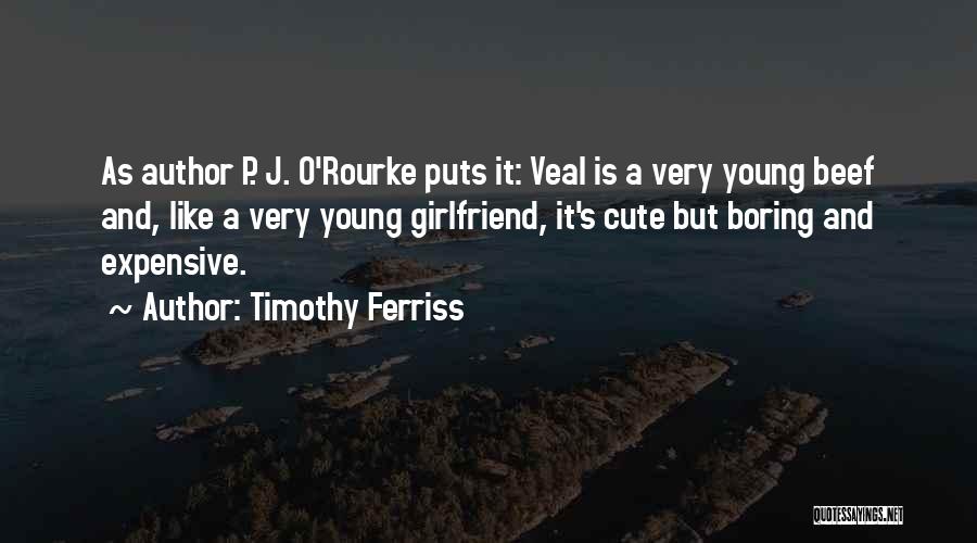 Timothy Ferriss Quotes: As Author P. J. O'rourke Puts It: Veal Is A Very Young Beef And, Like A Very Young Girlfriend, It's