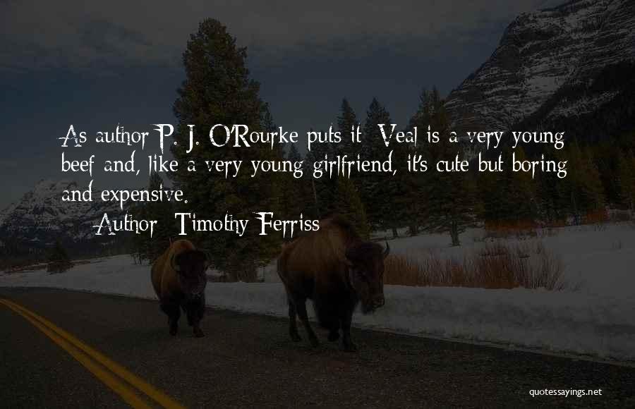 Timothy Ferriss Quotes: As Author P. J. O'rourke Puts It: Veal Is A Very Young Beef And, Like A Very Young Girlfriend, It's