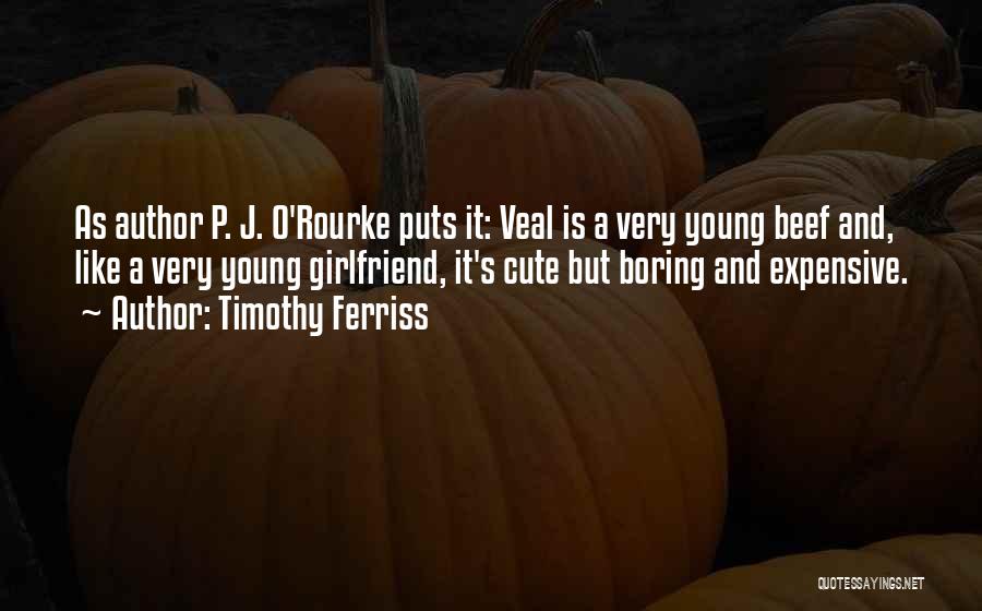 Timothy Ferriss Quotes: As Author P. J. O'rourke Puts It: Veal Is A Very Young Beef And, Like A Very Young Girlfriend, It's