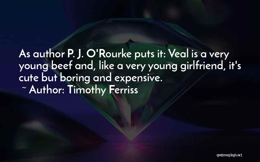 Timothy Ferriss Quotes: As Author P. J. O'rourke Puts It: Veal Is A Very Young Beef And, Like A Very Young Girlfriend, It's