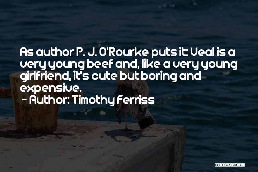 Timothy Ferriss Quotes: As Author P. J. O'rourke Puts It: Veal Is A Very Young Beef And, Like A Very Young Girlfriend, It's