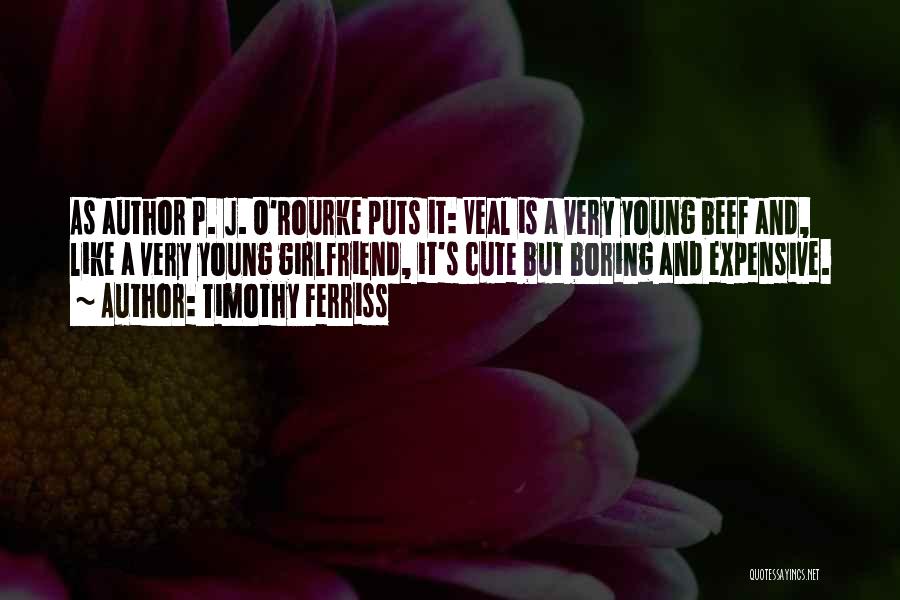 Timothy Ferriss Quotes: As Author P. J. O'rourke Puts It: Veal Is A Very Young Beef And, Like A Very Young Girlfriend, It's