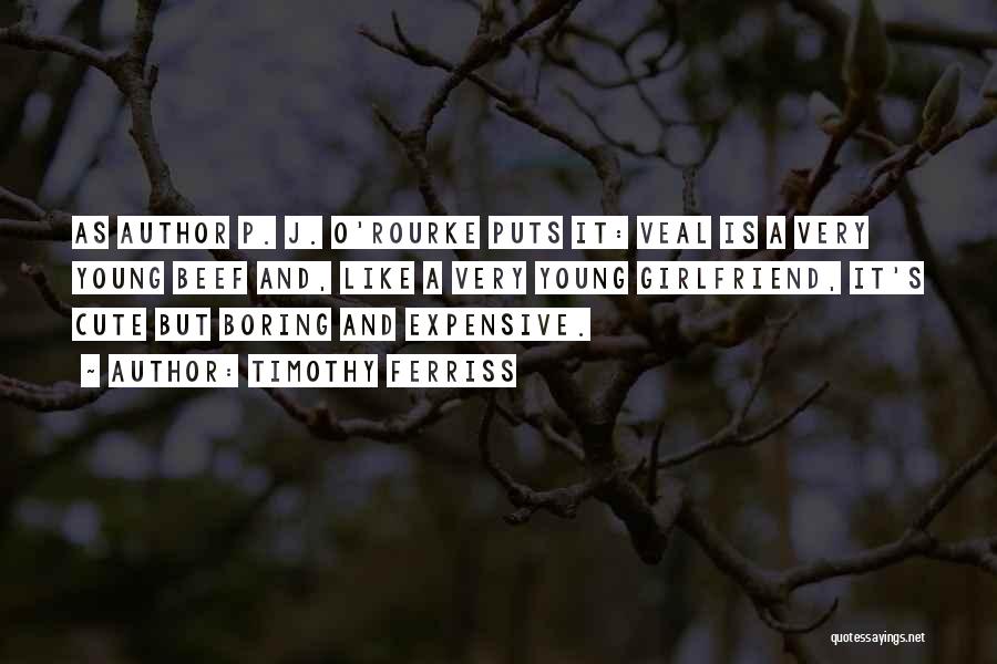 Timothy Ferriss Quotes: As Author P. J. O'rourke Puts It: Veal Is A Very Young Beef And, Like A Very Young Girlfriend, It's