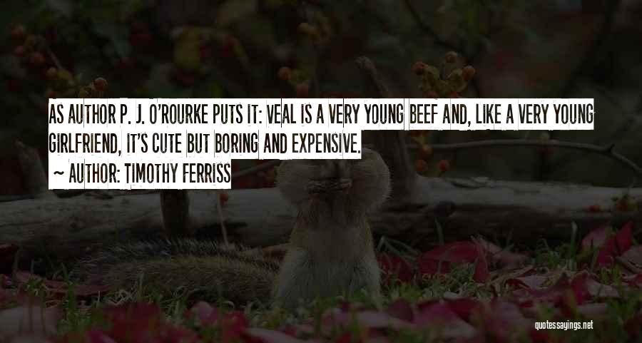 Timothy Ferriss Quotes: As Author P. J. O'rourke Puts It: Veal Is A Very Young Beef And, Like A Very Young Girlfriend, It's