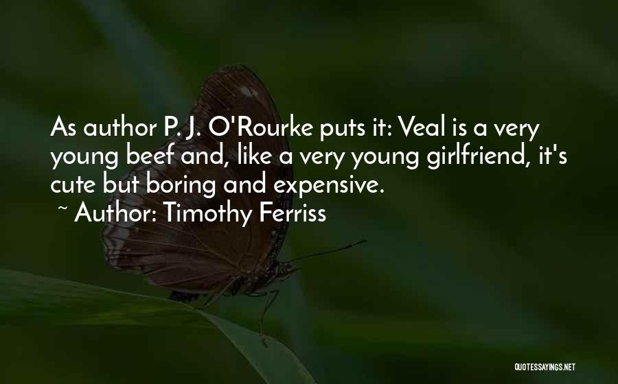 Timothy Ferriss Quotes: As Author P. J. O'rourke Puts It: Veal Is A Very Young Beef And, Like A Very Young Girlfriend, It's