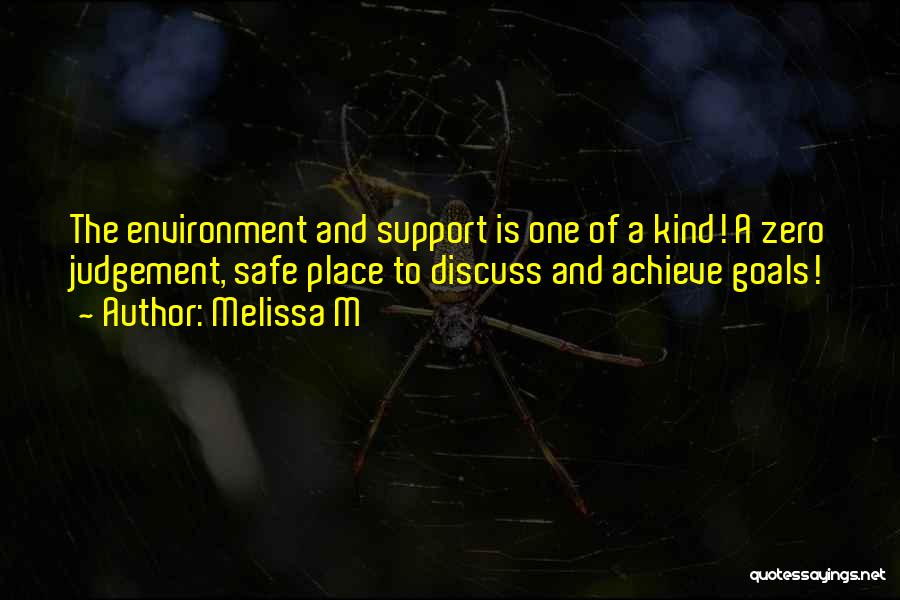 Melissa M Quotes: The Environment And Support Is One Of A Kind! A Zero Judgement, Safe Place To Discuss And Achieve Goals!