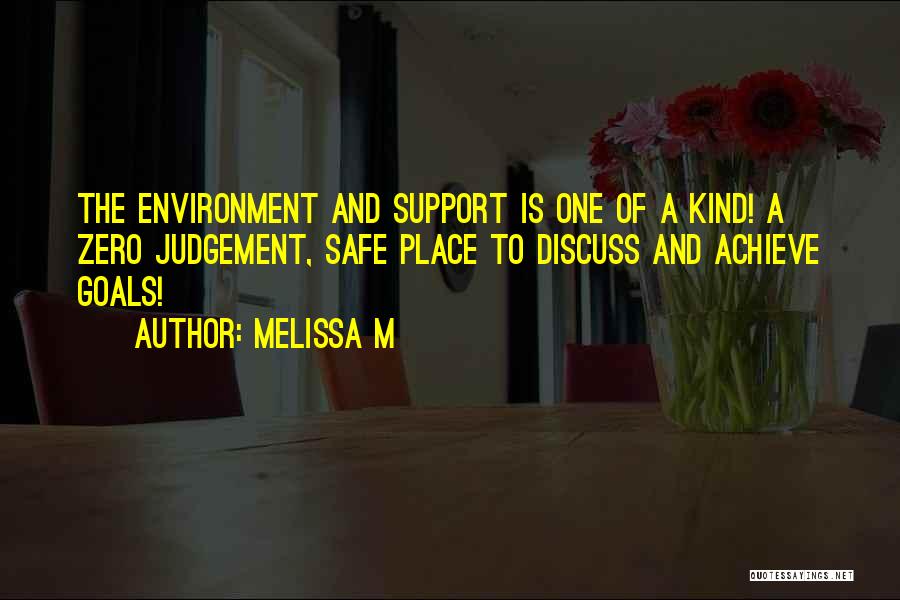 Melissa M Quotes: The Environment And Support Is One Of A Kind! A Zero Judgement, Safe Place To Discuss And Achieve Goals!