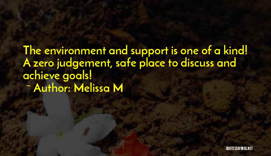 Melissa M Quotes: The Environment And Support Is One Of A Kind! A Zero Judgement, Safe Place To Discuss And Achieve Goals!