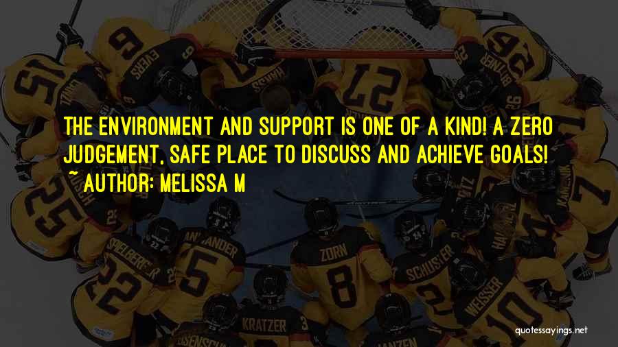 Melissa M Quotes: The Environment And Support Is One Of A Kind! A Zero Judgement, Safe Place To Discuss And Achieve Goals!