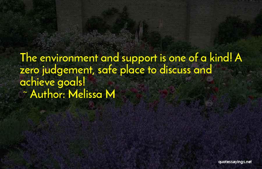 Melissa M Quotes: The Environment And Support Is One Of A Kind! A Zero Judgement, Safe Place To Discuss And Achieve Goals!