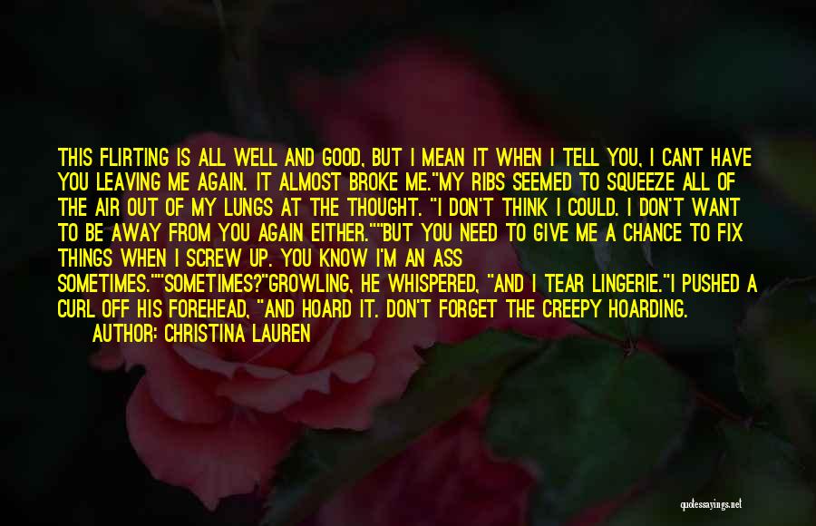 Christina Lauren Quotes: This Flirting Is All Well And Good, But I Mean It When I Tell You, I Cant Have You Leaving