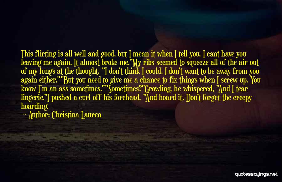 Christina Lauren Quotes: This Flirting Is All Well And Good, But I Mean It When I Tell You, I Cant Have You Leaving