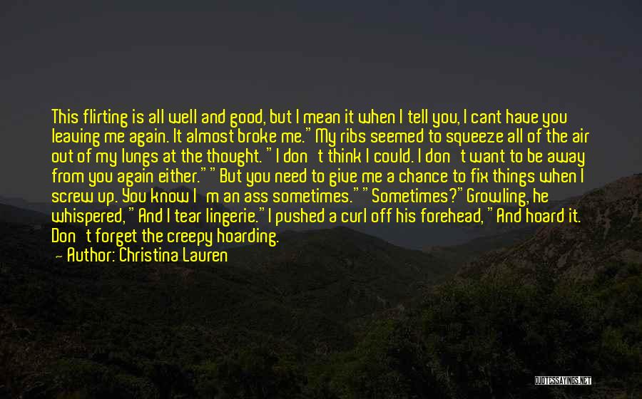 Christina Lauren Quotes: This Flirting Is All Well And Good, But I Mean It When I Tell You, I Cant Have You Leaving