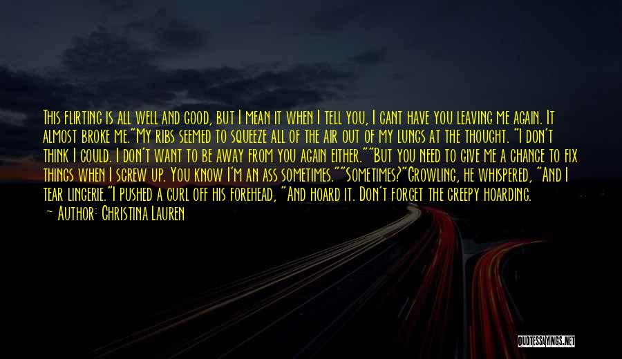 Christina Lauren Quotes: This Flirting Is All Well And Good, But I Mean It When I Tell You, I Cant Have You Leaving