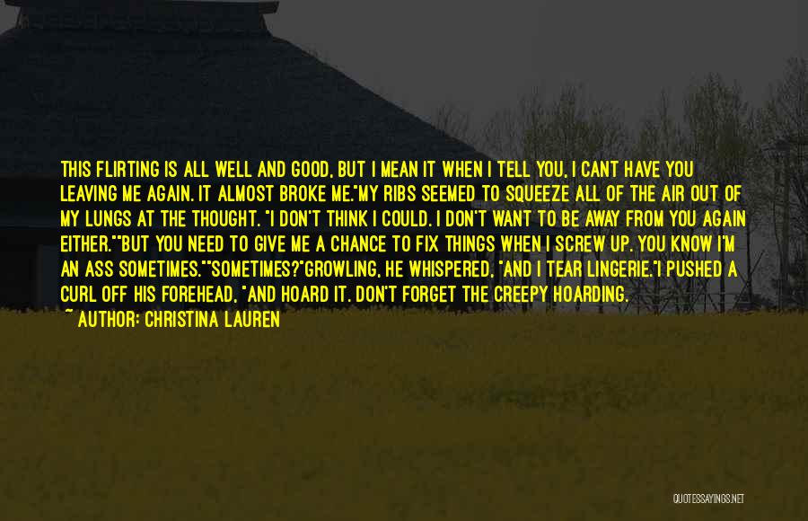 Christina Lauren Quotes: This Flirting Is All Well And Good, But I Mean It When I Tell You, I Cant Have You Leaving