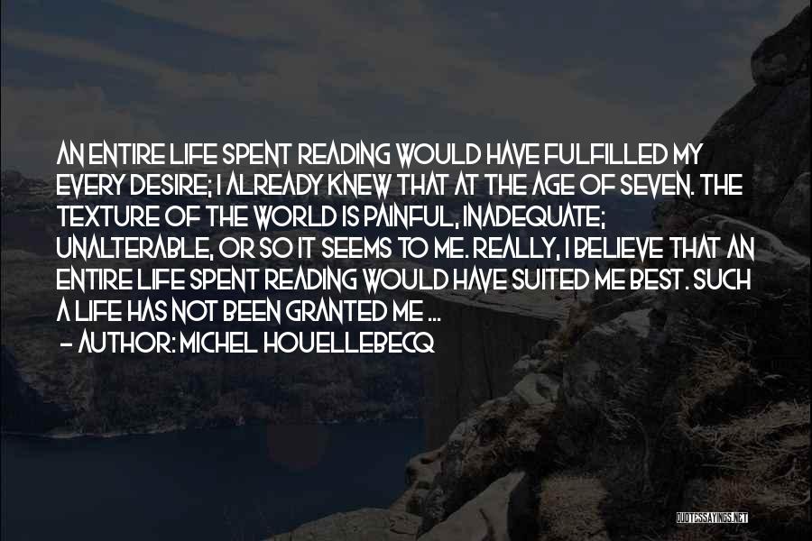 Michel Houellebecq Quotes: An Entire Life Spent Reading Would Have Fulfilled My Every Desire; I Already Knew That At The Age Of Seven.