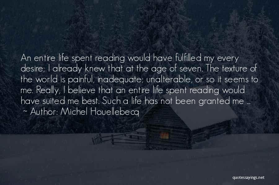 Michel Houellebecq Quotes: An Entire Life Spent Reading Would Have Fulfilled My Every Desire; I Already Knew That At The Age Of Seven.