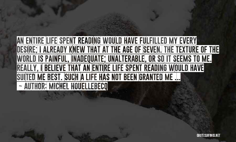 Michel Houellebecq Quotes: An Entire Life Spent Reading Would Have Fulfilled My Every Desire; I Already Knew That At The Age Of Seven.