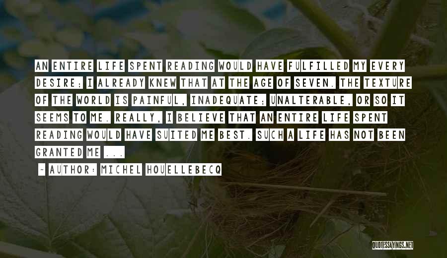 Michel Houellebecq Quotes: An Entire Life Spent Reading Would Have Fulfilled My Every Desire; I Already Knew That At The Age Of Seven.