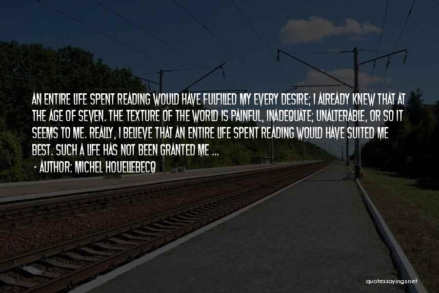 Michel Houellebecq Quotes: An Entire Life Spent Reading Would Have Fulfilled My Every Desire; I Already Knew That At The Age Of Seven.