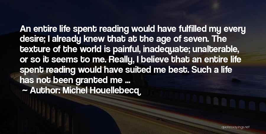 Michel Houellebecq Quotes: An Entire Life Spent Reading Would Have Fulfilled My Every Desire; I Already Knew That At The Age Of Seven.