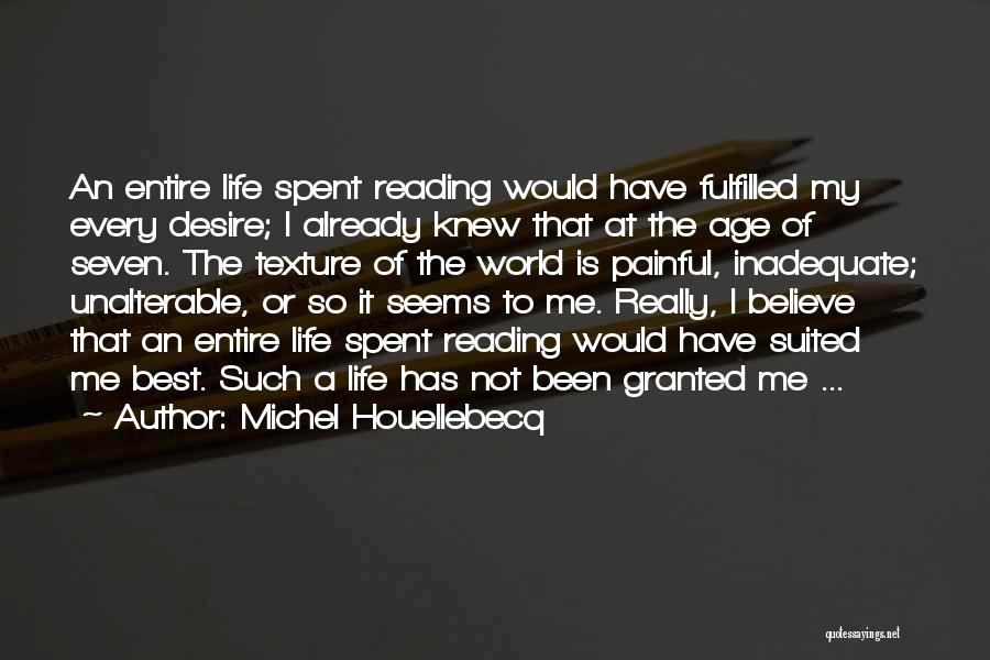 Michel Houellebecq Quotes: An Entire Life Spent Reading Would Have Fulfilled My Every Desire; I Already Knew That At The Age Of Seven.