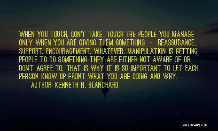 Kenneth H. Blanchard Quotes: When You Touch, Don't Take. Touch The People You Manage Only When You Are Giving Them Something - Reassurance, Support,