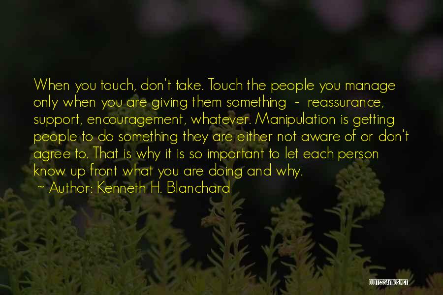 Kenneth H. Blanchard Quotes: When You Touch, Don't Take. Touch The People You Manage Only When You Are Giving Them Something - Reassurance, Support,